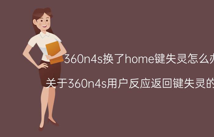 360n4s换了home键失灵怎么办 关于360n4s用户反应返回键失灵的问题？